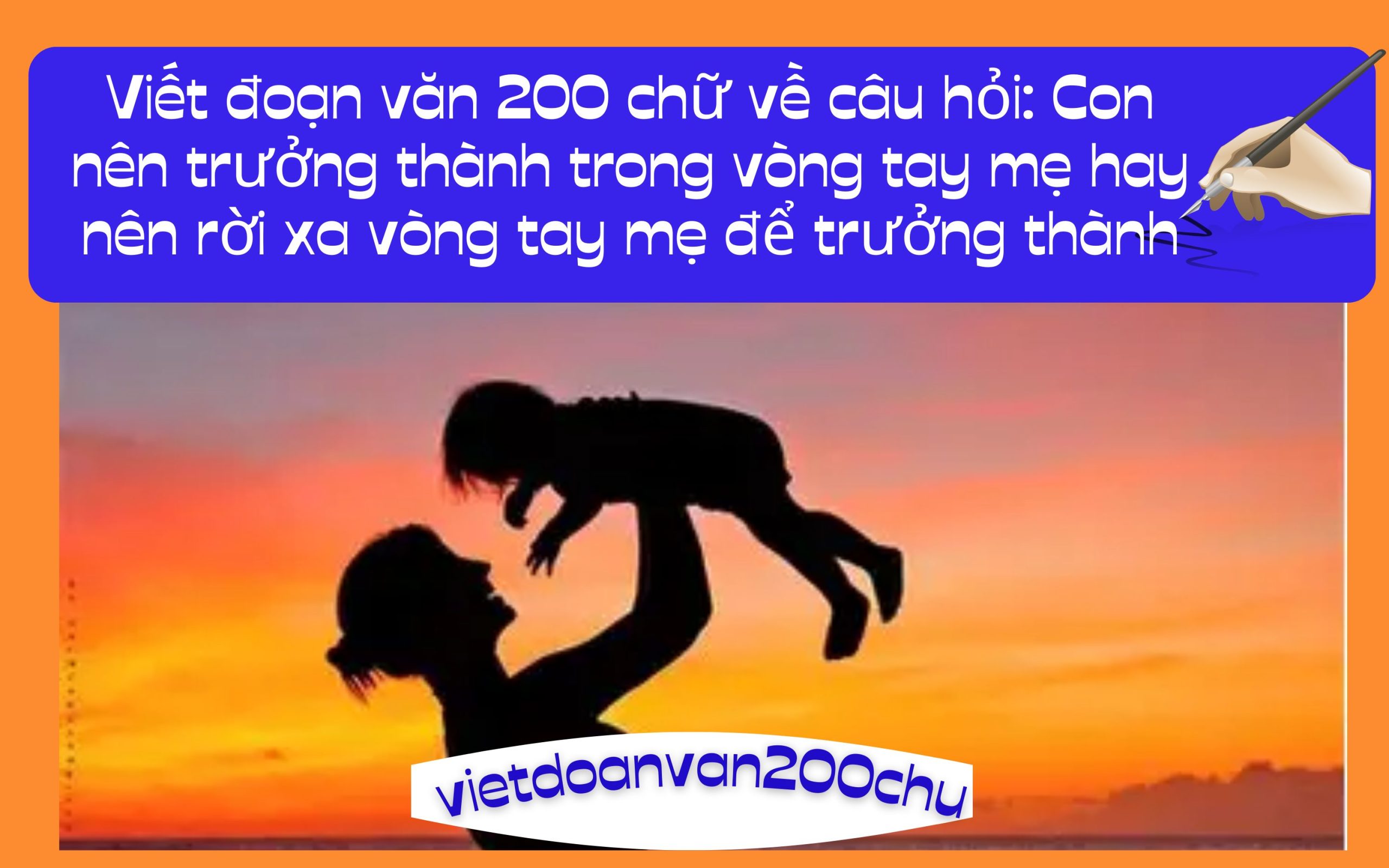 Đoạn văn 200 chữ về câu hỏi: Con nên trưởng thành trong vòng tay mẹ hay nên rời xa vòng tay mẹ để trưởng thành