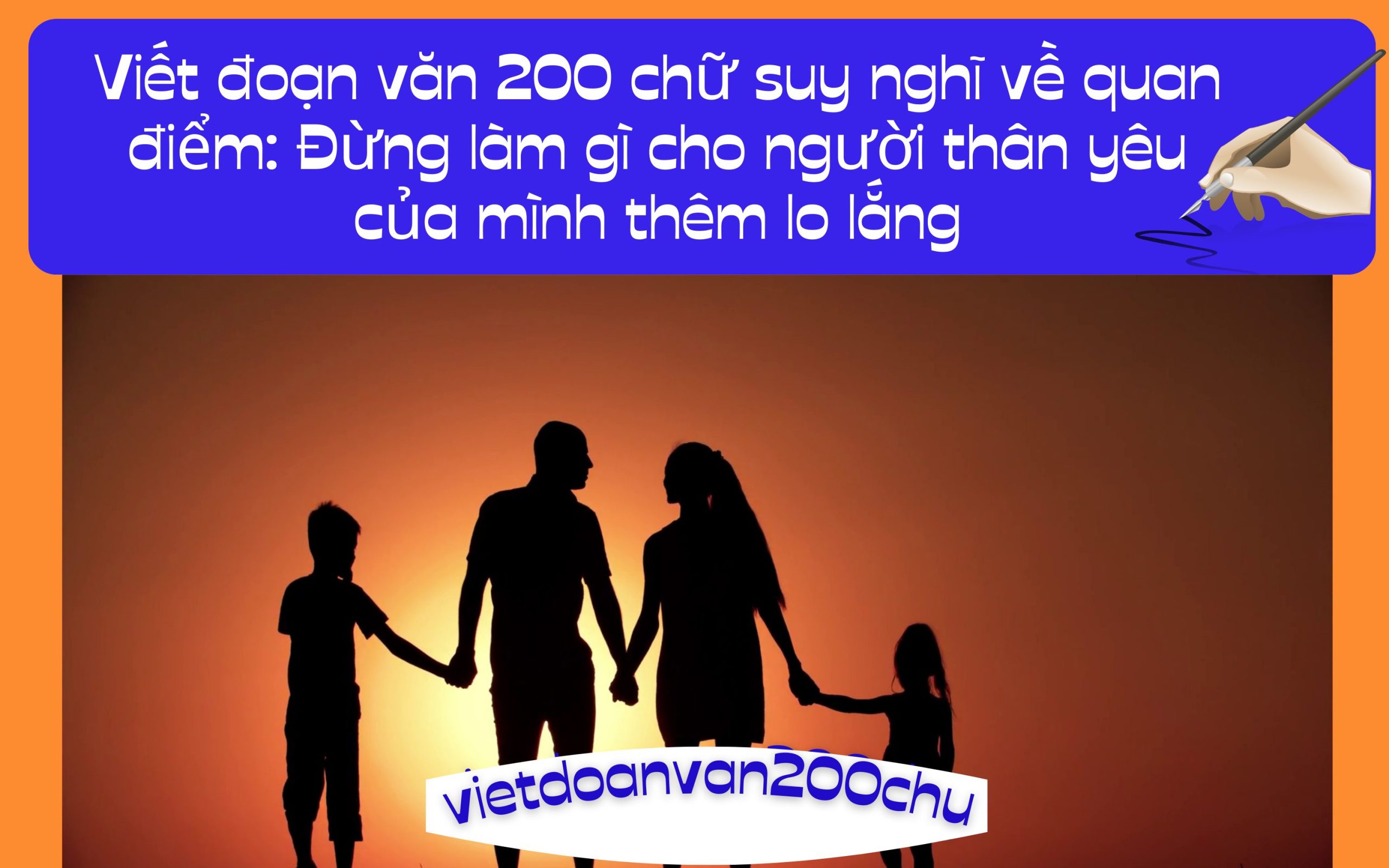 Đoạn văn 200 chữ suy nghĩ về quan điểm: Đừng làm gì cho người thân yêu của mình thêm lo lắng
