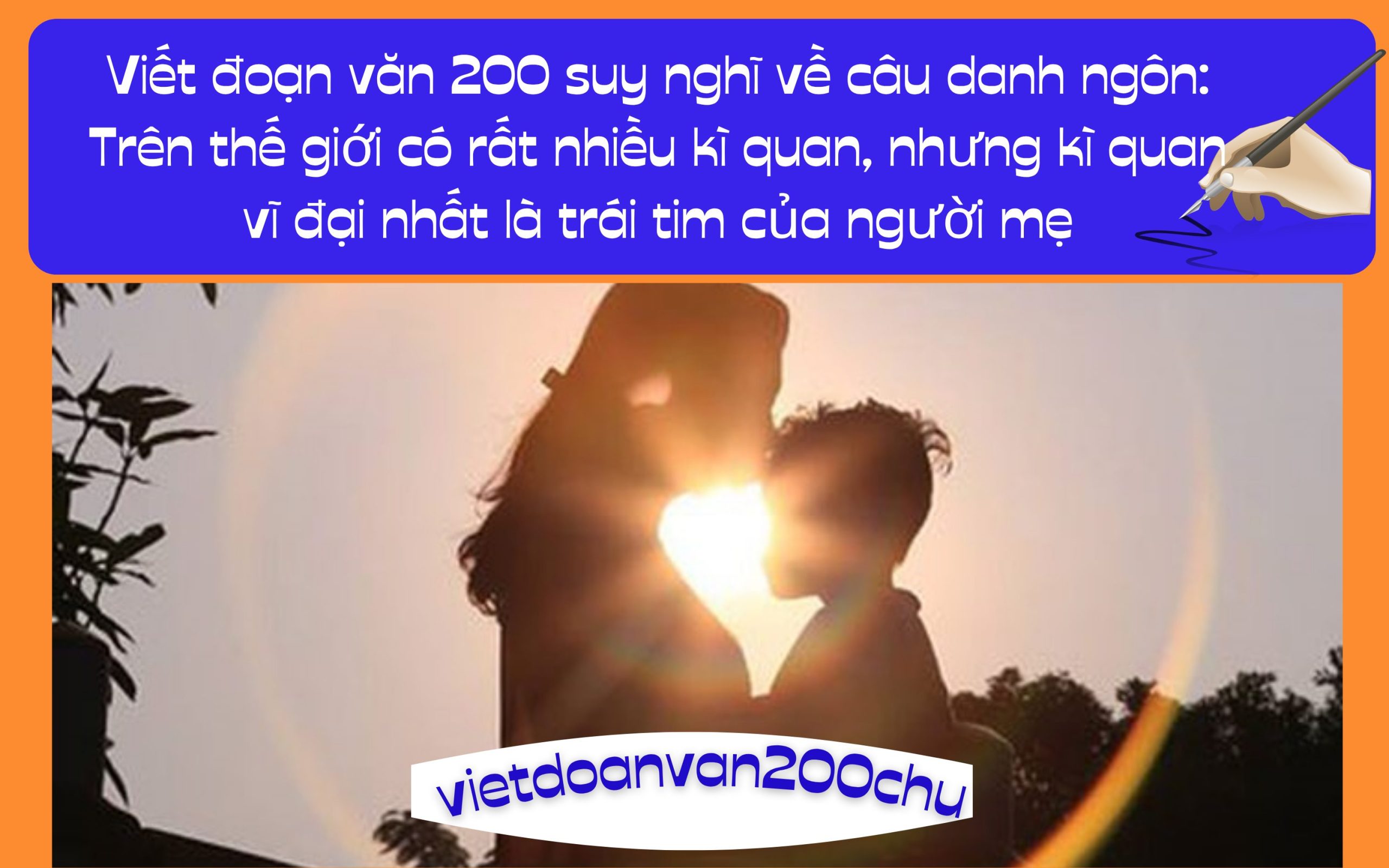Đoạn văn 200 suy nghĩ về câu danh ngôn: Trên thế giới có rất nhiều kì quan, nhưng kì quan vĩ đại nhất là trái tim của người mẹ
