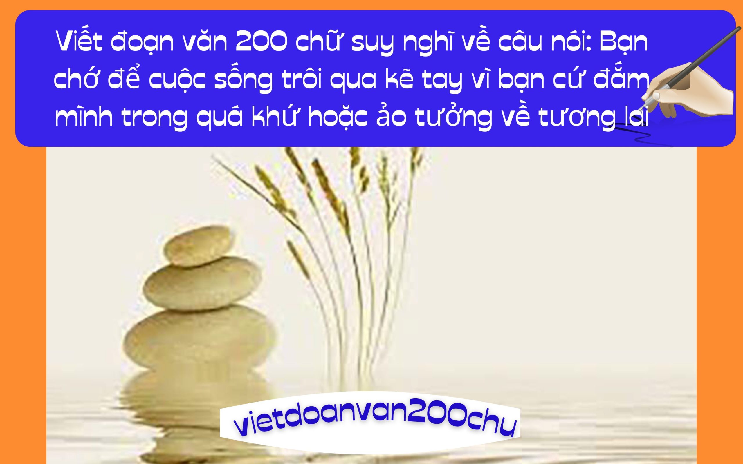 Đoạn văn 200 chữ suy nghĩ về câu nói: Bạn chớ để cuộc sống trôi qua kẽ tay vì bạn cứ đắm mình trong quá khứ hoặc ảo tưởng về tương lai