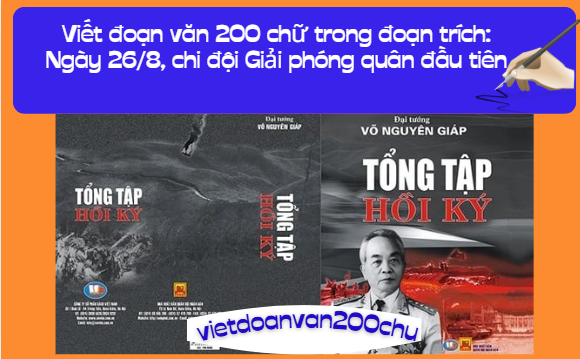 Viết đoạn văn 200 chữ trong đoạn trích: Ngày 26/8, chi đội Giải phóng quân đầu tiên