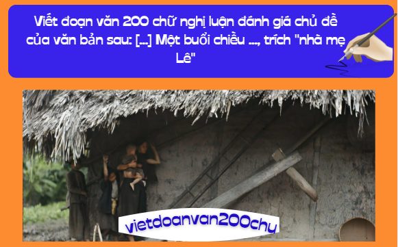 Viết đoạn văn 200 chữ nghị luận đánh giá chủ đề của văn bản sau: [...] Một buổi chiều..., trích "nhà mẹ Lê"