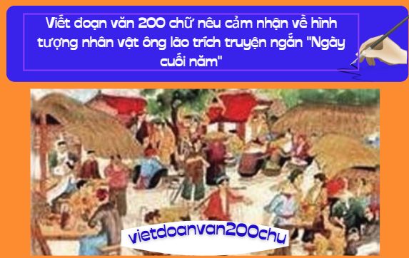 Viết đoạn văn 200 chữ nêu cảm nhận về hình tượng nhân vật ông lão trích truyện ngắn "Ngày cuối năm"