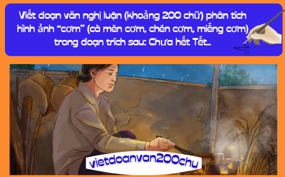 Viết đoạn văn nghị luận (khoảng 200 chữ) phân tích hình ảnh “cơm” (cà mèn cơm, chén cơm, miếng cơm) trong đoạn trích sau: Chưa hết Tết..