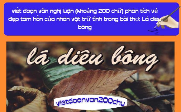 viết đoạn văn nghị luận (khoảng 200 chữ) phân tích vẻ đẹp tâm hồn của nhân vật trữ tình trong bài thơ: Lá diêu bông