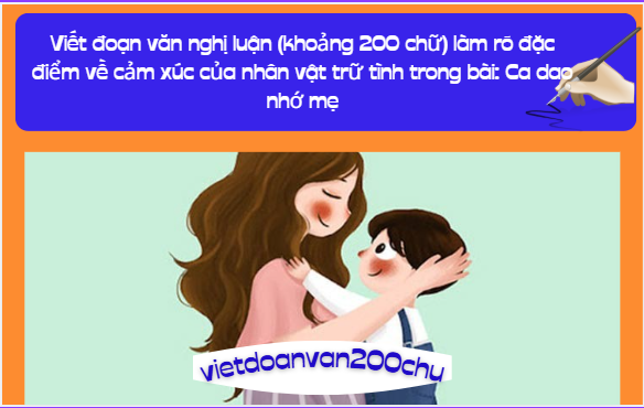 Viết đoạn văn nghị luận (khoảng 200 chữ) làm rõ đặc điểm về cảm xúc của nhân vật trữ tình trong bài: Ca dao nhớ mẹ