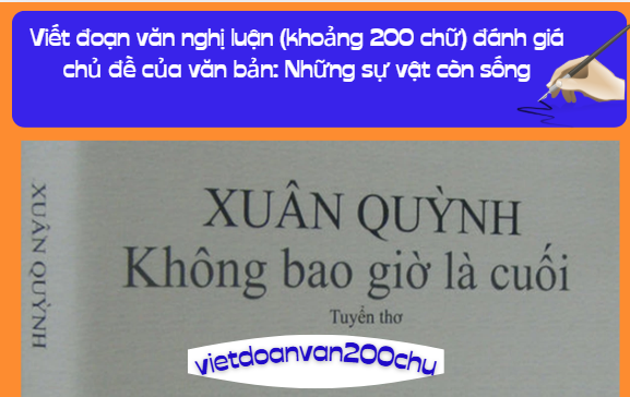 Viết đoạn văn nghị luận (khoảng 200 chữ) đánh giá chủ đề của văn bản: Những sự vật còn sống
