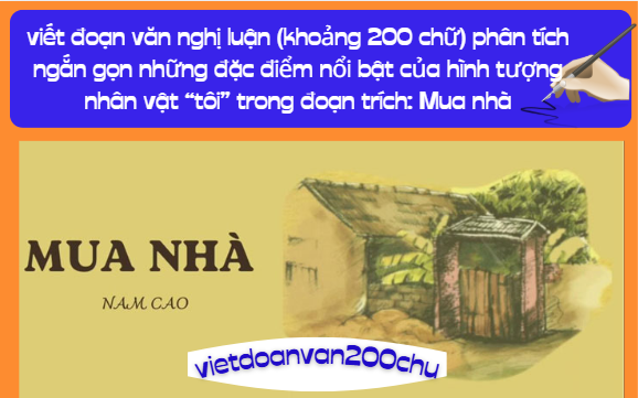 viết đoạn văn nghị luận (khoảng 200 chữ) phân tích ngắn gọn những đặc điểm nổi bật của hình tượng nhân vật “tôi” trong đoạn trích: Mua nhà