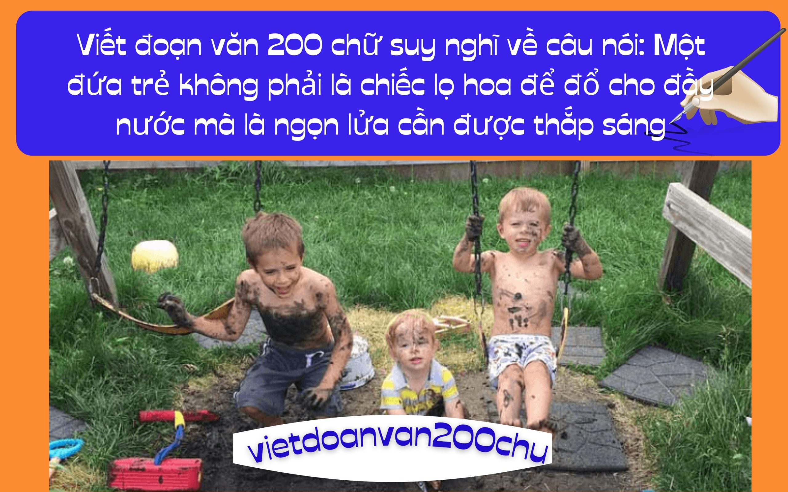 Đoạn văn 200 chữ suy nghĩ về câu nói: Một đứa trẻ không phải là chiếc lọ hoa để đổ cho đầy nước mà là ngọn lửa cần được thắp sáng