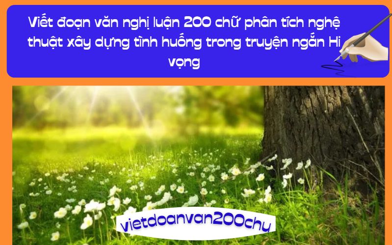 Viết đoạn văn nghị luận 200 chữ phân tích nghệ thuật xây dựng tình huống trong truyện ngắn Hi vọng