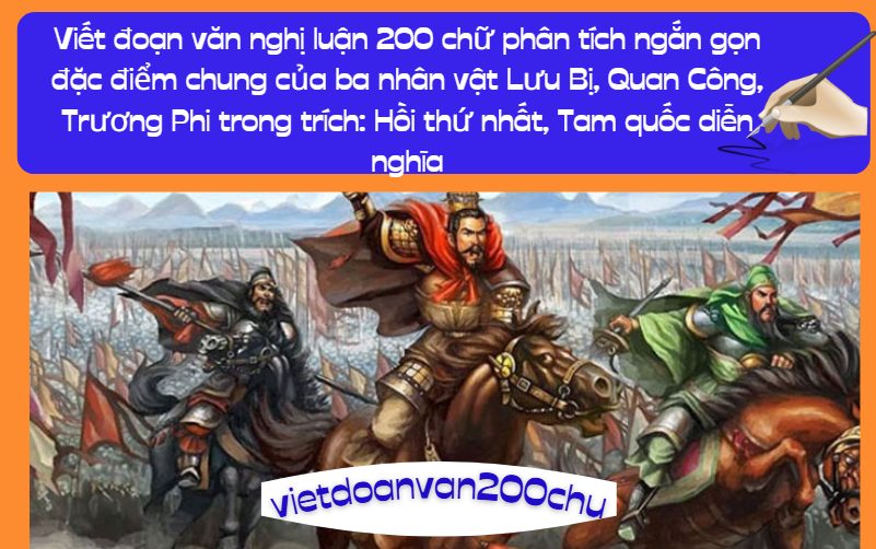 Viết đoạn văn nghị luận 200 chữ phân tích ngắn gọn đặc điểm chung của ba nhân vật Lưu Bị, Quan Công, Trương Phi trong trích: Hồi thứ nhất, Tam quốc diễn nghĩa