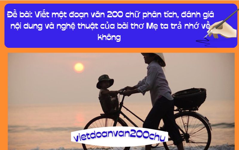 Viết một đoạn văn 200 chữ phân tích, đánh giá nội dung và nghệ thuật của bài thơ Mẹ ta trả nhớ về không