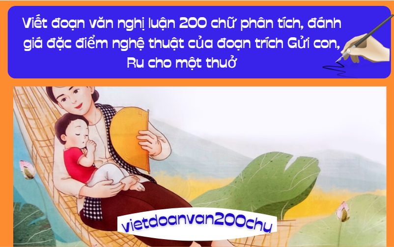 Viết đoạn văn nghị luận 200 chữ phân tích, đánh giá đặc điểm nghệ thuật của đoạn trích Gửi con, Ru cho một thuở
