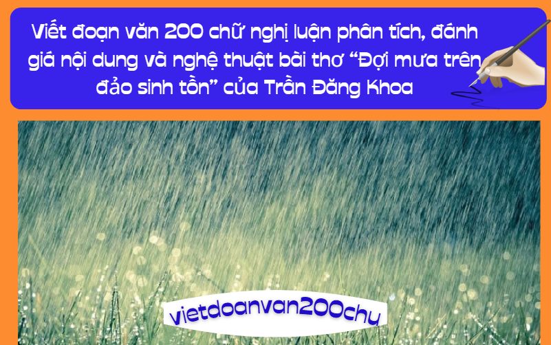 Viết đoạn văn 200 chữ nghị luận phân tích, đánh giá nội dung và nghệ thuật bài thơ “Đợi mưa trên đảo sinh tồn” của Trần Đăng Khoa
