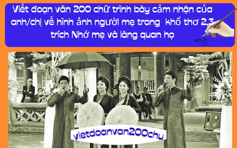 Viết đoạn văn 200 chữ trình bày cảm nhận của anh/chị về hình ảnh người mẹ trong khổ thơ 2,3 trích Nhớ mẹ và làng quan họ
