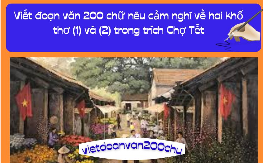 Viết đoạn văn 200 chữ nêu cảm nghĩ về hai khổ thơ (1) và (2) trong trích Chợ Tết