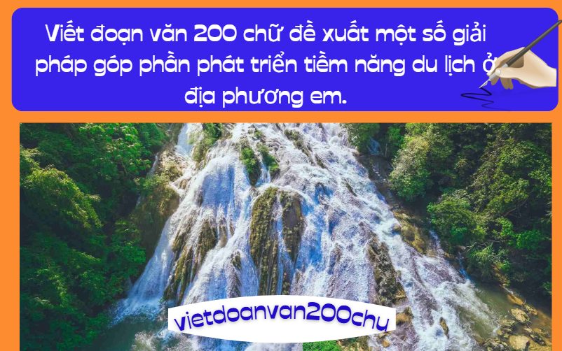 Viết đoạn văn 200 chữ đề xuất một số giải pháp góp phần phát triển tiềm năng du lịch ở địa phương em.