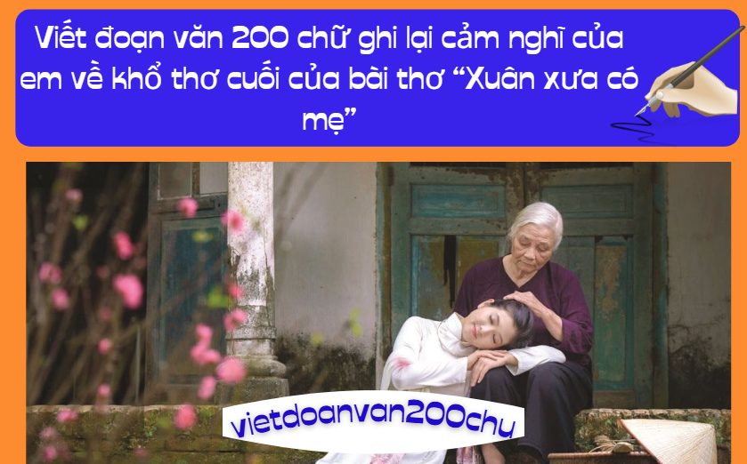 Viết đoạn văn 200 chữ ghi lại cảm nghĩ của em về khổ thơ cuối của bài thơ “Xuân xưa có mẹ”