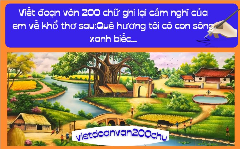 Viết đoạn văn 200 chữ ghi lại cảm nghĩ của em về khổ thơ sau:Quê hương tôi có con sông xanh biếc...