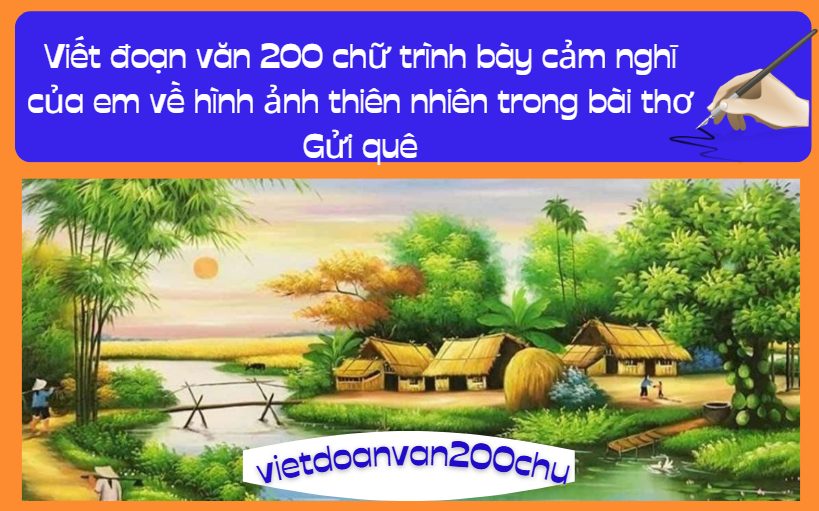 Viết đoạn văn 200 chữ trình bày cảm nghĩ của em về hình ảnh thiên nhiên trong bài thơ Gửi quê