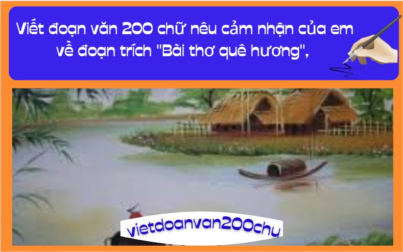 Viết đoạn văn 200 chữ nêu cảm nhận của em về đoạn trích "Bài thơ quê hương"