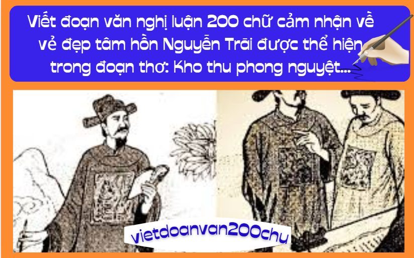 Viết đoạn văn nghị luận 200 chữ cảm nhận về vẻ đẹp tâm hồn Nguyễn Trãi được thể hiện trong đoạn thơ: Kho thu phong nguyệt...