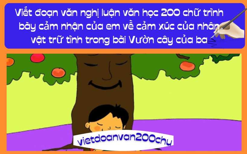 Viết đoạn văn nghị luận văn học 200 chữ trình bày cảm nhận của em về cảm xúc của nhân vật trữ tình trong bài Vườn cây của ba