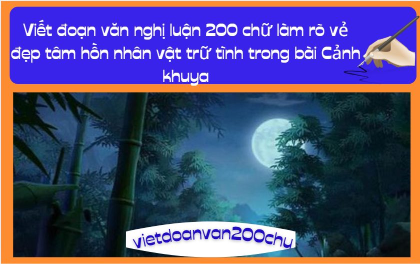 Viết đoạn văn nghị luận 200 chữ làm rõ vẻ đẹp tâm hồn nhân vật trữ tình trong bài Cảnh khuya