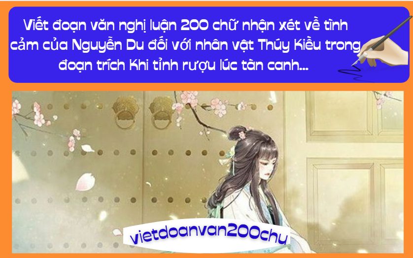 Viết đoạn văn nghị luận 200 chữ nhận xét về tình cảm của Nguyễn Du đối với nhân vật Thúy Kiều trong đoạn trích Khi tỉnh rượu lúc tàn canh...