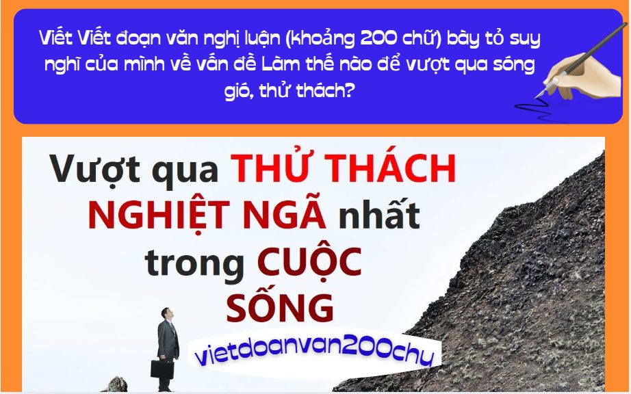 Viết đoạn văn nghị luận (khoảng 200 chữ) bày tỏ suy nghĩ của mình về vấn đề Làm thế nào để vượt qua sóng gió, thử thách?