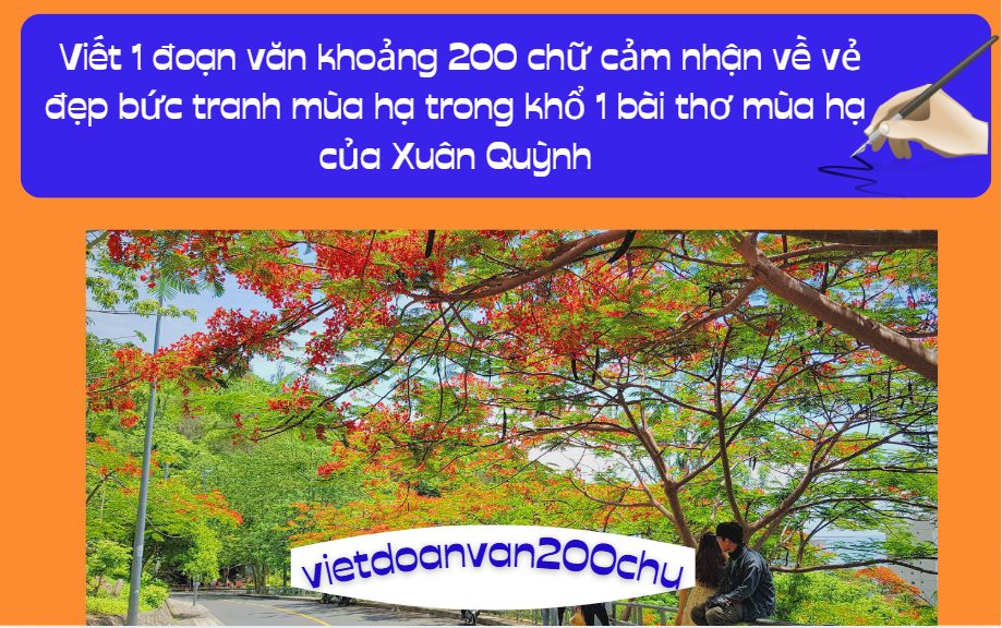 Anh chị hãy viết 1 đoạn văn khoảng 200 chữ cảm nhận về vẻ đẹp bức tranh mùa hạ trong khổ 1 bài thơ mùa hạ của xuân quỳnh