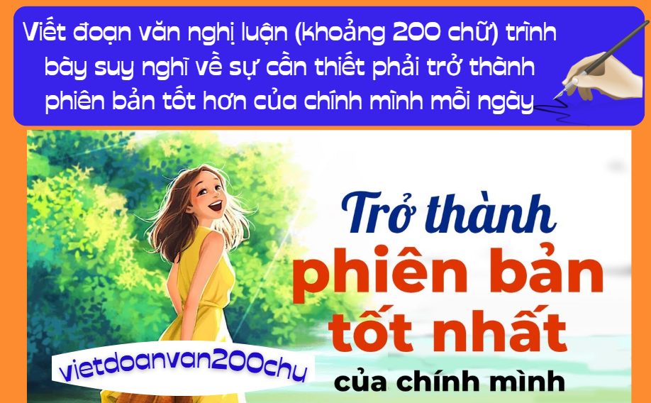 Anh/chị hãy viết đoạn văn nghị luận (khoảng 200 chữ) trình bày suy nghĩ về sự cần thiết phải trở thành phiên bản tốt hơn của chính mình mỗi ngày