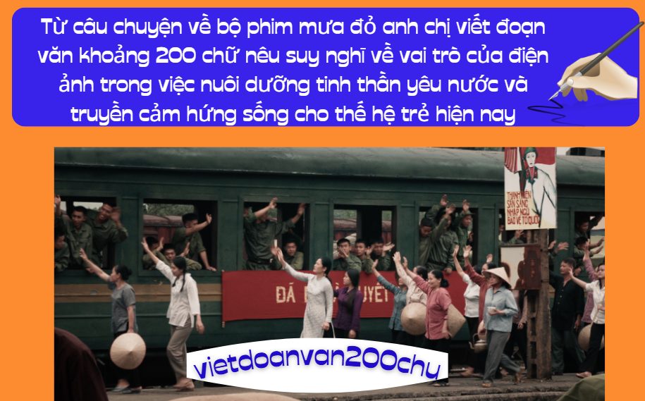 Từ câu chuyện về bộ phim mưa đỏ anh chị viết đoạn văn khoảng 200 chữ nêu suy nghĩ về vai trò của điện ảnh trong việc nuôi dưỡng tinh thần yêu nước và truyền cảm hứng sống cho thế hệ trẻ hiện nay