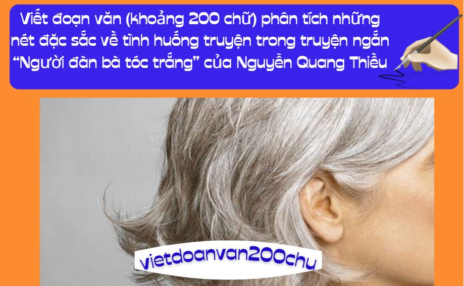 Viết đoạn văn (khoảng 200 chữ) phân tích những nét đặc sắc về tình huống truyện trong truyện ngắn “Người đàn bà tóc trắng” của Nguyễn Quang Thiều