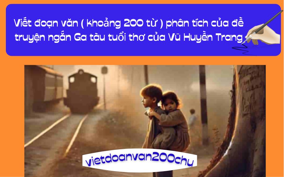 Viết đoạn văn ( khoảng 200 từ ) phân tích của đề truyện ngắn Ga tàu tuổi thơ của Vũ Huyền Trang