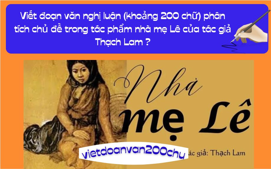 Viết đoạn văn nghị luận (khoảng 200 chữ) phân tích chủ đề trong tác phẩm nhà mẹ Lê của tác giả Thạch Lam ?