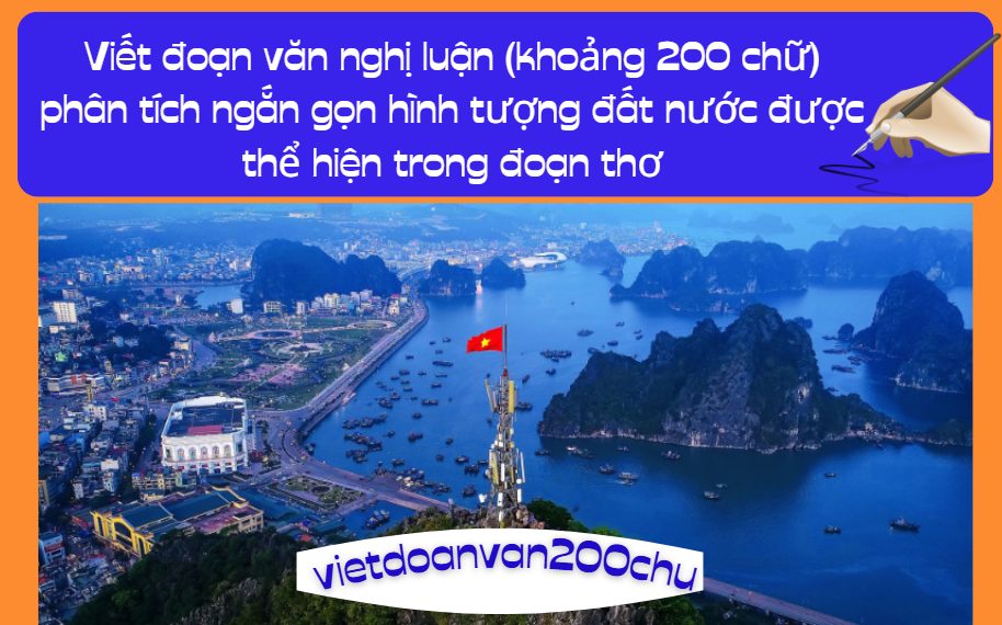 Viết đoạn văn nghị luận (khoảng 200 chữ) phân tích ngắn gọn hình tượng đất nước được thể hiện trong đoạn thơ