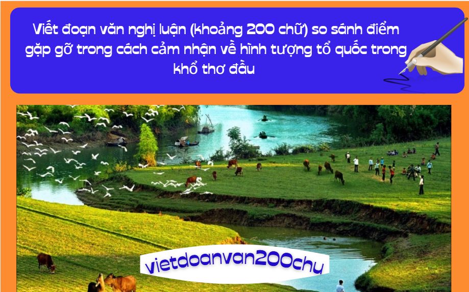 Viết đoạn văn nghị luận (khoảng 200 chữ) so sánh điểm gặp gỡ trong cách cảm nhận về hình tượng tổ quốc trong khổ thơ đầu của đoạn trích ở phần Đọc hiểu với đoạn thơ sau: