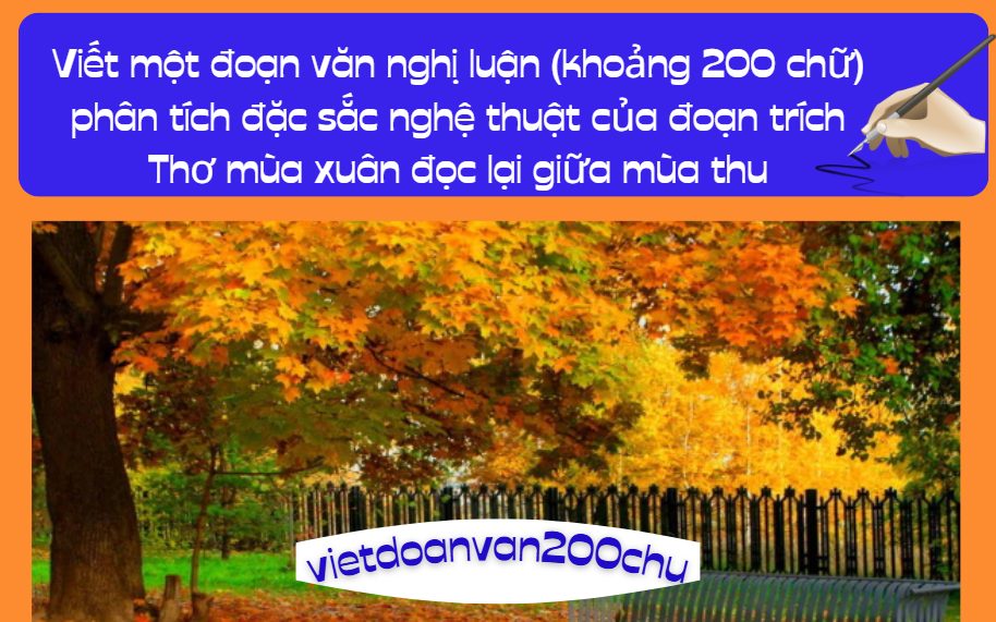 Viết một đoạn văn nghị luận (khoảng 200 chữ) phân tích đặc sắc nghệ thuật của đoạn trích Thơ mùa xuân đọc lại giữa mùa thu